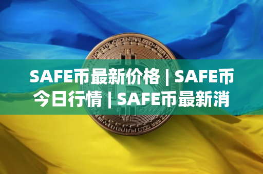 SAFE币最新价格 | SAFE币今日行情 | SAFE币最新消息