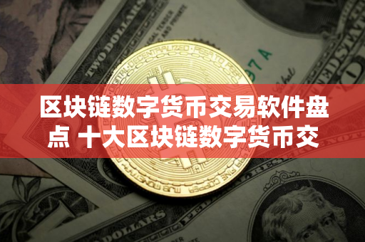 区块链数字货币交易软件盘点 十大区块链数字货币交易软件排名