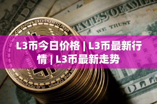 L3币今日价格 | L3币最新行情 | L3币最新走势