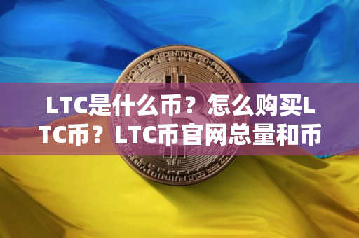 LTC是什么币？怎么购买LTC币？LTC币官网总量和币种概念介绍