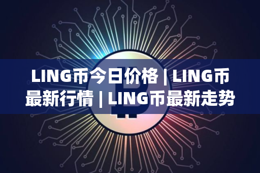 LING币今日价格 | LING币最新行情 | LING币最新走势