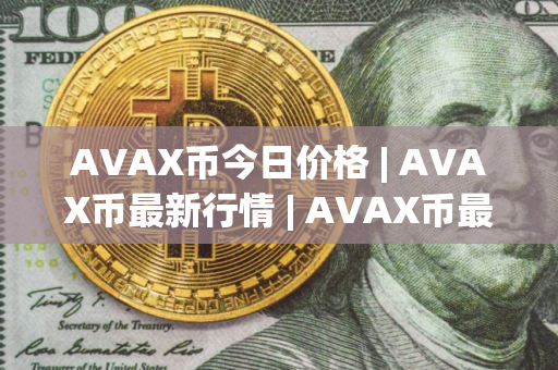 AVAX币今日价格 | AVAX币最新行情 | AVAX币最新走势
