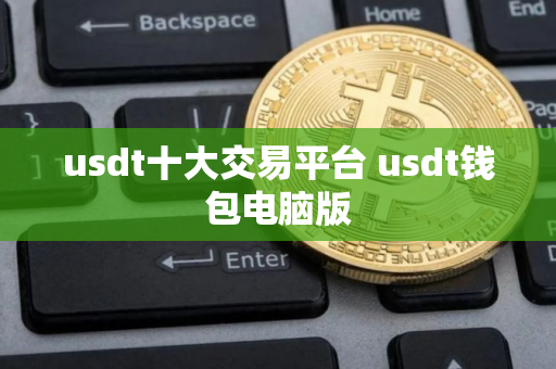usdt十大交易平台 usdt钱包电脑版