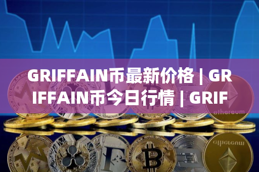 GRIFFAIN币最新价格 | GRIFFAIN币今日行情 | GRIFFAIN币最新消息