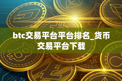 btc交易平台平台排名_货币交易平台下载