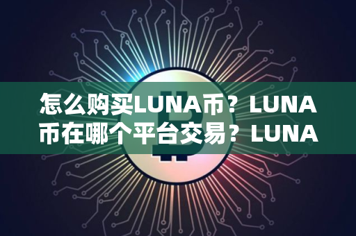 怎么购买LUNA币？LUNA币在哪个平台交易？LUNA币购买交易教程