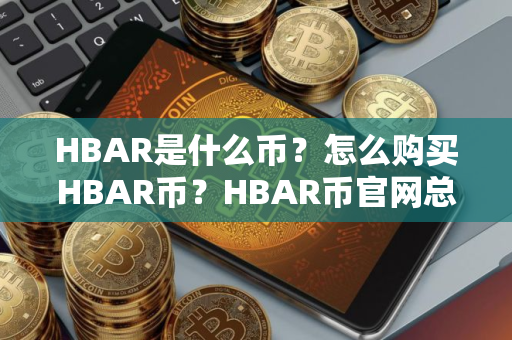 HBAR是什么币？怎么购买HBAR币？HBAR币官网总量和币种概念介绍