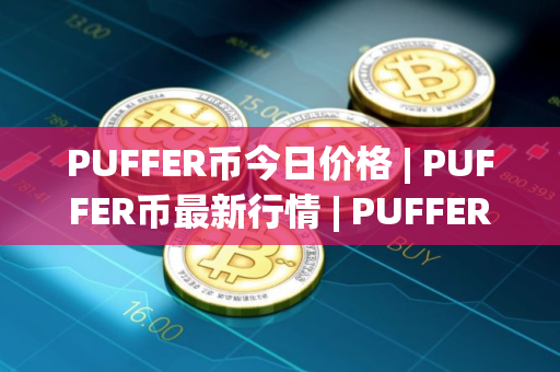 PUFFER币今日价格 | PUFFER币最新行情 | PUFFER币最新走势