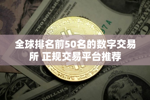 全球排名前50名的数字交易所 正规交易平台推荐