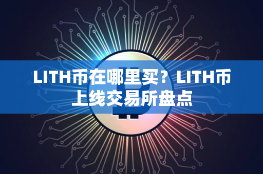 LITH币在哪里买？LITH币上线交易所盘点