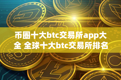 币圈十大btc交易所app大全 全球十大btc交易所排名2025