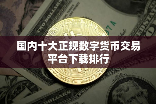 国内十大正规数字货币交易平台下载排行