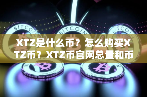 XTZ是什么币？怎么购买XTZ币？XTZ币官网总量和币种概念介绍