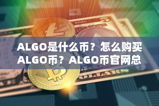 ALGO是什么币？怎么购买ALGO币？ALGO币官网总量和币种概念介绍