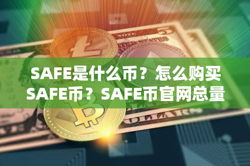 SAFE是什么币？怎么购买SAFE币？SAFE币官网总量和币种概念介绍