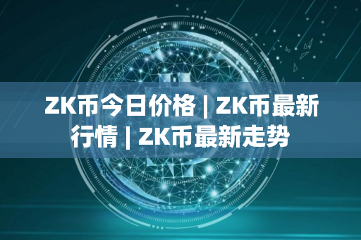 ZK币今日价格 | ZK币最新行情 | ZK币最新走势