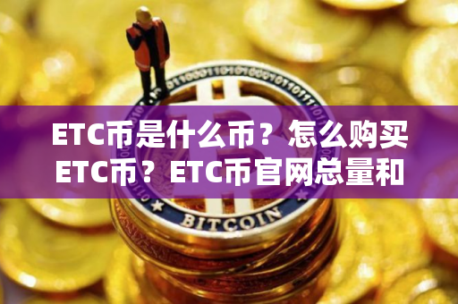 ETC币是什么币？怎么购买ETC币？ETC币官网总量和币种概念介绍