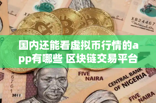国内还能看虚拟币行情的app有哪些 区块链交易平台app排行