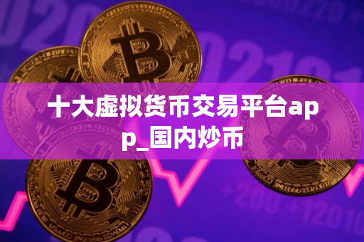 十大虚拟货币交易平台app_国内炒币