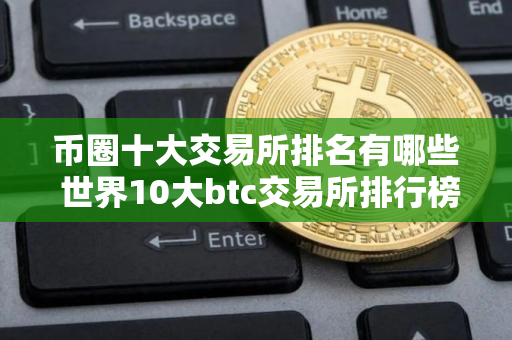 币圈十大交易所排名有哪些 世界10大btc交易所排行榜