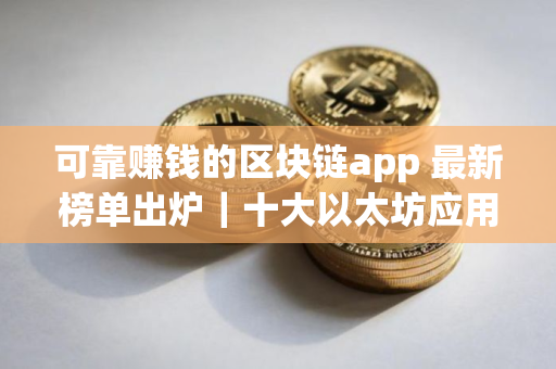可靠赚钱的区块链app 最新榜单出炉｜十大以太坊应用排行榜