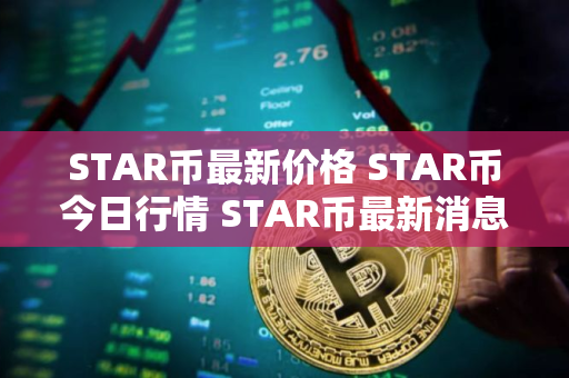 STAR币最新价格 STAR币今日行情 STAR币最新消息