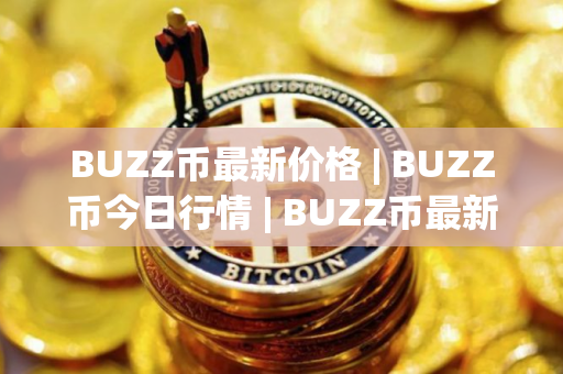 BUZZ币最新价格 | BUZZ币今日行情 | BUZZ币最新消息