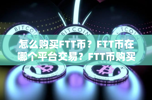 怎么购买FTT币？FTT币在哪个平台交易？FTT币购买交易教程