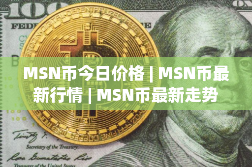 MSN币今日价格 | MSN币最新行情 | MSN币最新走势