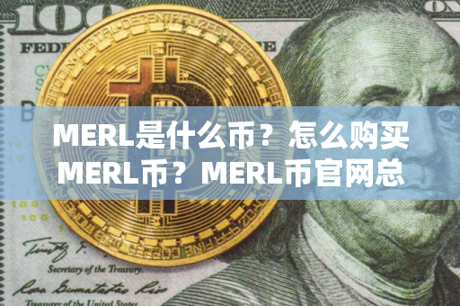 MERL是什么币？怎么购买MERL币？MERL币官网总量和币种概念介绍
