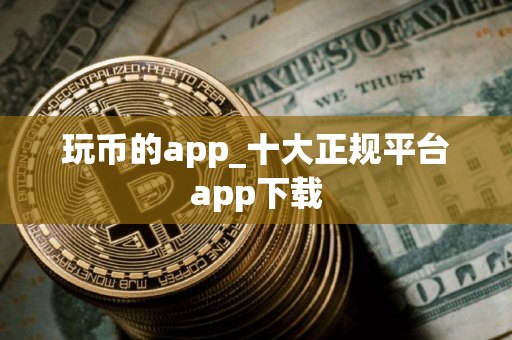 玩币的app_十大正规平台app下载