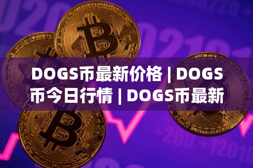 DOGS币最新价格 | DOGS币今日行情 | DOGS币最新消息