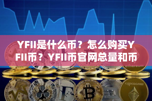 YFII是什么币？怎么购买YFII币？YFII币官网总量和币种概念介绍