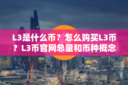 L3是什么币？怎么购买L3币？L3币官网总量和币种概念介绍