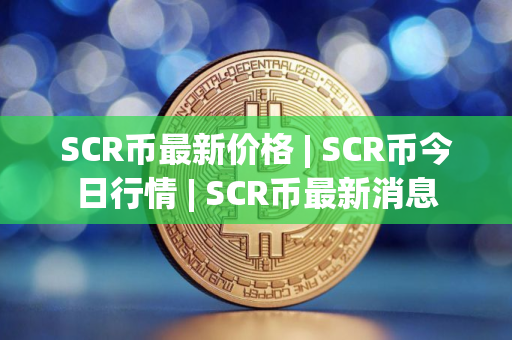 SCR币最新价格 | SCR币今日行情 | SCR币最新消息