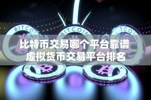 比特币交易哪个平台靠谱 虚拟货币交易平台排名