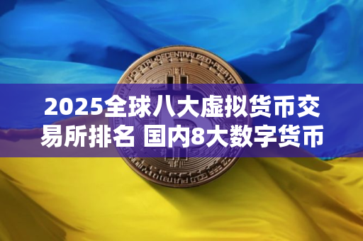 2025全球八大虚拟货币交易所排名 国内8大数字货币交易所