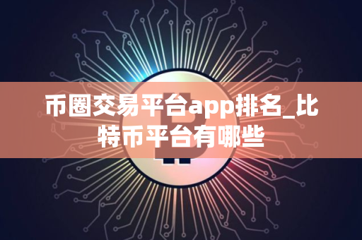 币圈交易平台app排名_比特币平台有哪些