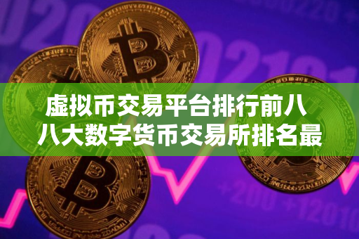 虚拟币交易平台排行前八 八大数字货币交易所排名最新