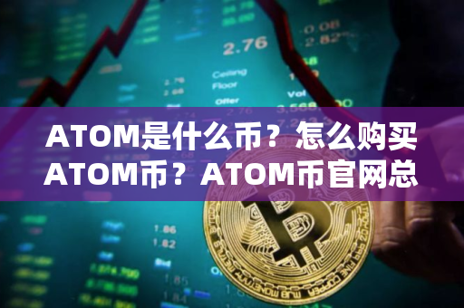 ATOM是什么币？怎么购买ATOM币？ATOM币官网总量和币种概念介绍