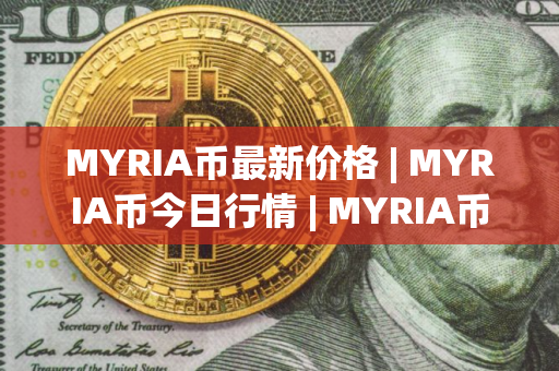MYRIA币最新价格 | MYRIA币今日行情 | MYRIA币最新消息