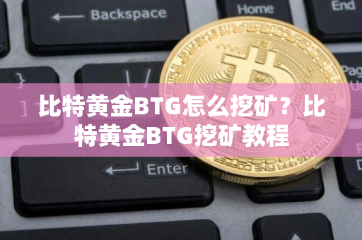 比特黄金BTG怎么挖矿？比特黄金BTG挖矿教程