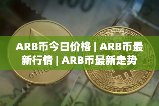 ARB币今日价格 | ARB币最新行情 | ARB币最新走势
