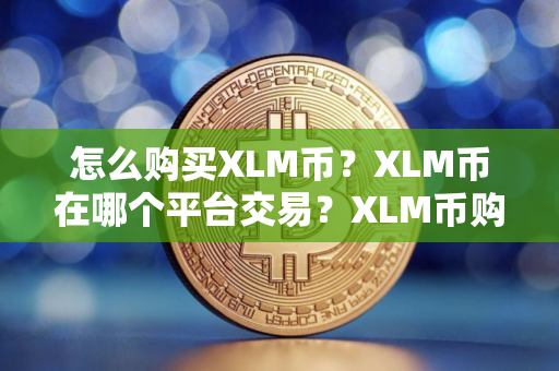 怎么购买XLM币？XLM币在哪个平台交易？XLM币购买交易教程