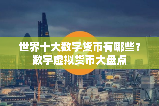 世界十大数字货币有哪些？数字虚拟货币大盘点