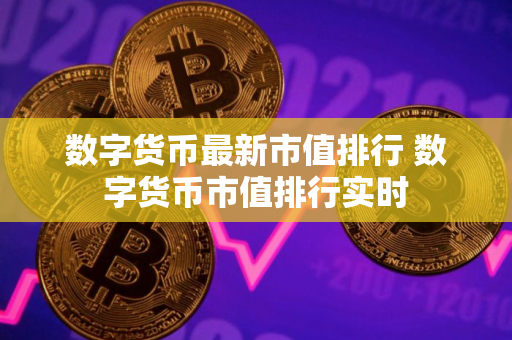 数字货币最新市值排行 数字货币市值排行实时