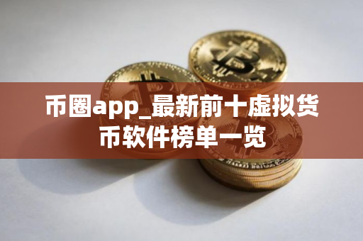 币圈app_最新前十虚拟货币软件榜单一览