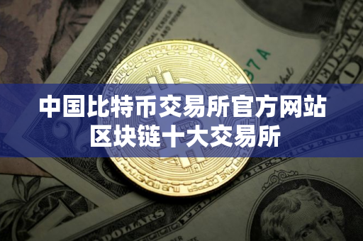 中国比特币交易所官方网站 区块链十大交易所