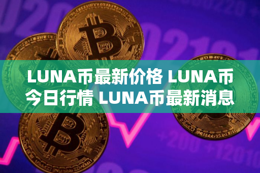 LUNA币最新价格 LUNA币今日行情 LUNA币最新消息