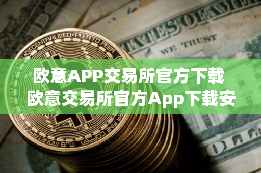欧意APP交易所官方下载 欧意交易所官方App下载安装教程